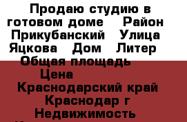 Продаю студию в готовом доме. › Район ­ Прикубанский › Улица ­ Яцкова › Дом ­ Литер 3 › Общая площадь ­ 25 › Цена ­ 1 250 000 - Краснодарский край, Краснодар г. Недвижимость » Квартиры продажа   . Краснодарский край,Краснодар г.